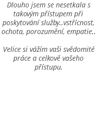 Dlouho jsem se nesetkala s takovým přístupem při poskytování služby..vstřícnost, ochota, porozumění, empatie.. Velice si vážím vaši svědomité práce a celkově vašeho přístupu.